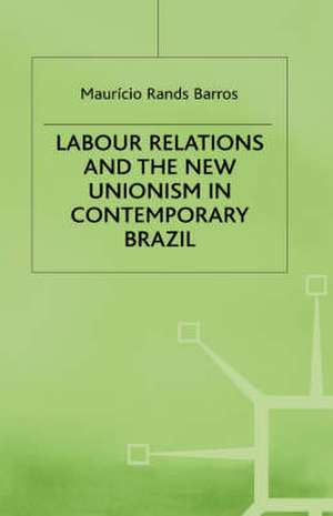 Labour Relations and the New Unionism in Contemporary Brazil de M. Barros