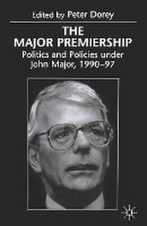 The Major Premiership: Politics and Policies under John Major, 1990–97 de Peter Dorey