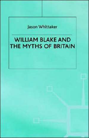 William Blake and the Myths of Britain de J. Whittaker