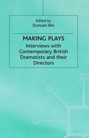 Making Plays: Interviews with Contemporary British Dramatists and Directors de D. Wu