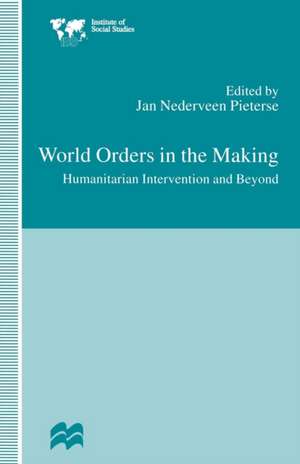 World Orders in the Making: Humanitarian Intervention and Beyond de Jan Nederveen Pieterse