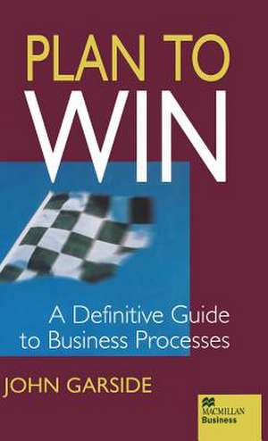 Plan to Win: A Definitive Guide to Business Processes de J. Garside