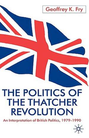 The Politics of the Thatcher Revolution: An Interpretation of British Politics 1979 - 1990 de G. Fry