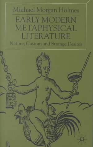 Early Modern Metaphysical Literature: Nature, Custom and Strange Desires de Michael Morgan Holmes