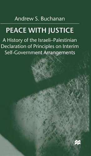 Peace with Justice: A History of the Israeli-Palestinian Declaration of Principles on Interim Self-Government Arrangements de A. Buchanan