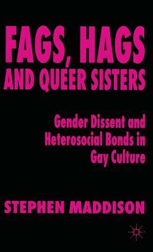 Fags, Hags and Queer Sisters: Gender Dissent and Heterosocial Bonding in Gay Culture de S. Maddison