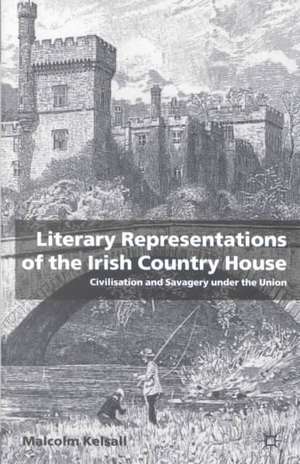 Literary Representations of the Irish Country House: Civilisation and Savagery Under the Union de M. Kelsall