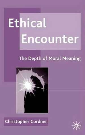 Ethical Encounter: The Depth of Moral Meaning de C. Cordner