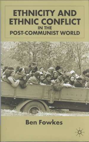 Ethnicity and Ethnic Conflict in the Post-Communist World de B. Fowkes