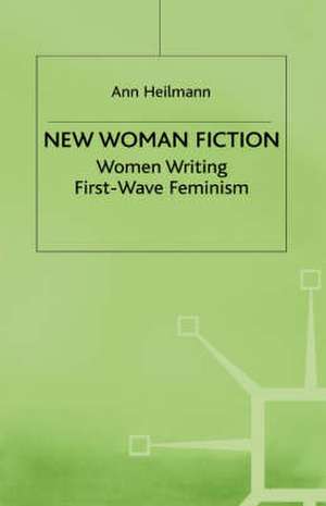 New Woman Fiction: Women Writing First-Wave Feminism de A. Heilmann