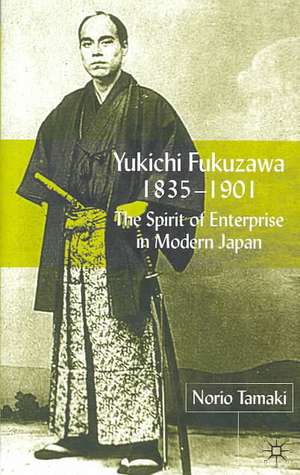 Yukichi Fukuzawa 1835-1901: The Spirit of Enterprise in Modern Japan de N. Tamaki