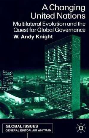 A Changing United Nations: Multilateral Evolution and the Quest for Global Governance de W. Knight