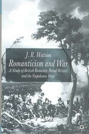 Romanticism and War: A Study of British Romantic Period Writers and the Napoleonic Wars de J. Watson