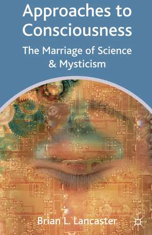 Approaches to Consciousness: The Marriage of Science and Mysticism de Brian Les Lancaster