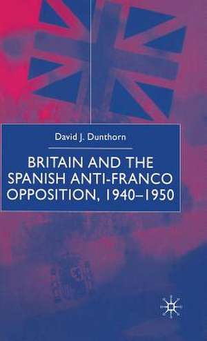 Britain and the Spanish Anti-Franco Opposition de D. Dunthorn