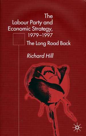 The Labour Party's Economic Strategy, 1979-1997: The Long Road Back de R. Hill