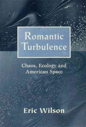 Romantic Turbulence: Chaos, Ecology, and American Space de Eric Wilson