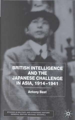 British Intelligence and the Japanese Challenge in Asia, 1914–1941 de A. Best