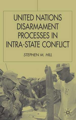 United Nations Disarmament Processes in Intra-State Conflict de S. Hill