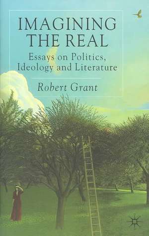 Imagining The Real: Essays on Politics, Ideology and Literature de R. Grant