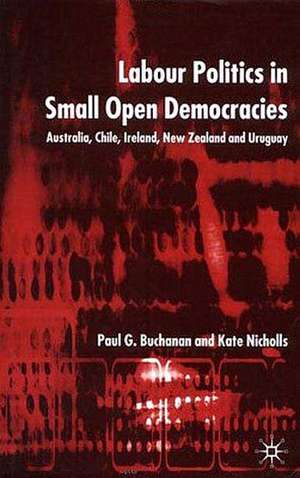 Labour Politics in Small Open Democracies: Australia, Chile, Ireland, New Zealand and Uruguay de P. Buchanan