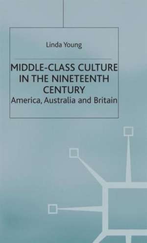 Middle Class Culture in the Nineteenth Century: America, Australia and Britain de L. Young