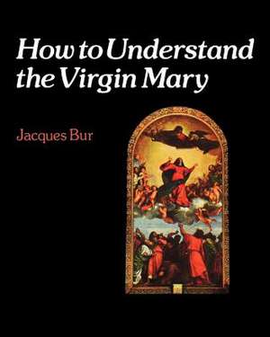 How to Understand the Virgin Mary de Jacques Bur