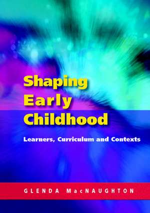 Shaping Early Childhood: Learners, Curriculum and Contexts de Glenda Mac Naughton