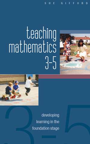 Teaching Mathematics 3-5: Developing Learning in the Foundation Stage de Sue Gifford