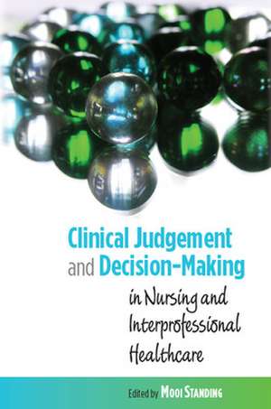 Clinical Judgement and Decision-Making in Nursing and Inter-professional Healthcare de Mooi Standing