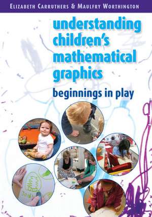 Understanding Childrens Mathematical Graphics: Beginnings in Play de Elizabeth Carruthers