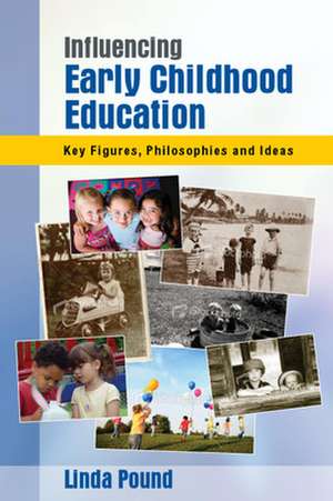 Influencing Early Childhood Education: Key Figures, Philosophies and Ideas de Linda Pound