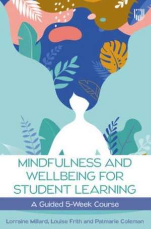 Mindfulness and Wellbeing for Student Learning: A Guided 5-Week Course de Lorraine Millard