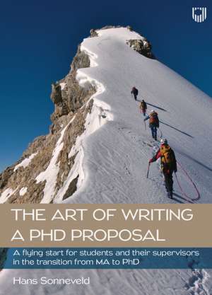 The Art of Writing a PhD Proposal: A Flying Start for Students and Their Supervisors in the Transition from MA to PhD de Hans Sonneveld