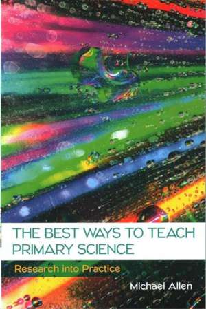 The Best Ways to Teach Primary Science: Research into Practice de Michael Allen