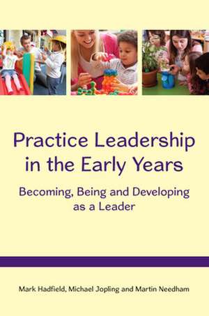 Practice Leadership in the Early Years: Becoming, Being and Developing as a Leader de Mark Hadfield