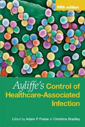 Ayliffe's Control of Healthcare-Associated Infection: A Practical Handbook de Adam Fraise