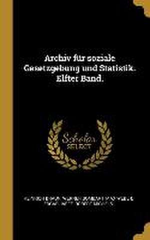 Archiv Für Soziale Gesetzgebung Und Statistik. Elfter Band. de Heinrich Braun