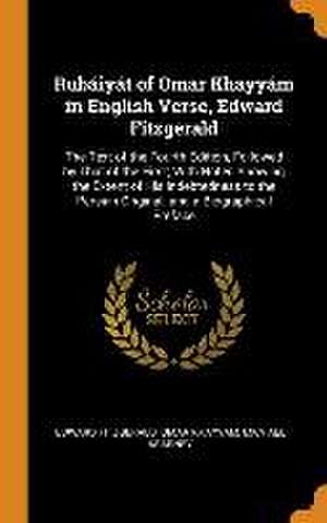 Rubáiyát of Omar Khayyám in English Verse, Edward Fitzgerald: The Text of the Fourth Edition, Followed by That of the First; With Notes Showing the Ex de Edward Fitzgerald