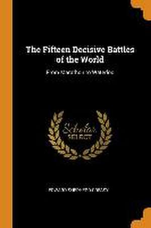 The Fifteen Decisive Battles of the World: From Marathon to Waterloo de Edward Shepherd Creasy