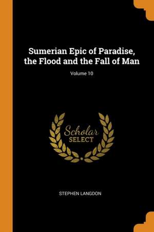 Sumerian Epic of Paradise, the Flood and the Fall of Man; Volume 10 de Stephen Langdon