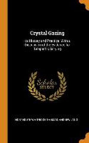 Crystal Gazing: Its History and Practice, With a Discussion of the Evidence for Telepathic Scrying de Northcote Whitridge Thomas