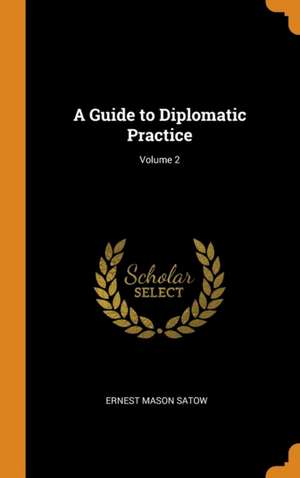 A Guide to Diplomatic Practice; Volume 2 de Ernest Mason Satow