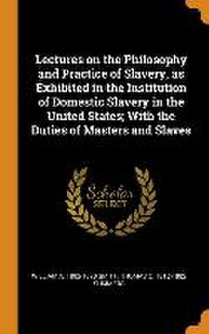 Lectures on the Philosophy and Practice of Slavery, as Exhibited in the Institution of Domestic Slavery in the United States; With the Duties of Maste de William A. Smith