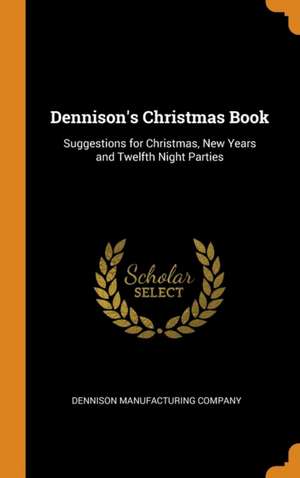 Dennison's Christmas Book: Suggestions for Christmas, New Years and Twelfth Night Parties de Dennison Manufacturing Company