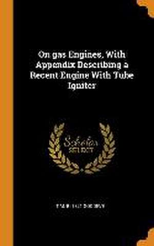 On gas Engines, With Appendix Describing a Recent Engine With Tube Igniter de T. M. B. Goodeve