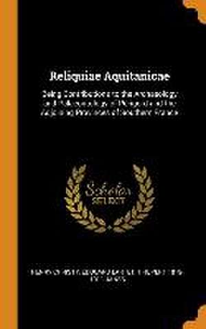 Reliquiae Aquitanicae: Being Contributions to the Archaeology and Palaeontology of Pèrigord and the Adjoining Provinces of Southern France de Henry Christy