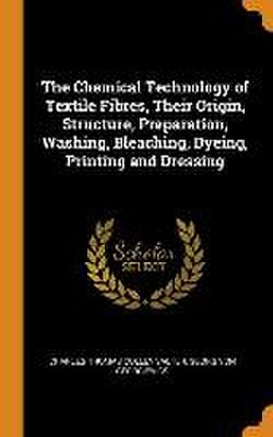 The Chemical Technology of Textile Fibres, Their Origin, Structure, Preparation, Washing, Bleaching, Dyeing, Printing and Dressing de Charles Thomas Colley Salter