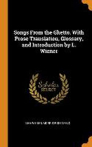 Songs From the Ghetto. With Prose Translation, Glossary, and Introduction by L. Wiener de Leo Wiener