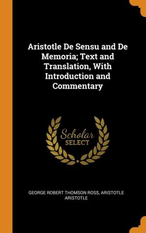 Aristotle De Sensu and De Memoria; Text and Translation, With Introduction and Commentary de George Robert Thomson Ross